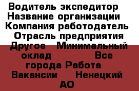 Водитель-экспедитор › Название организации ­ Компания-работодатель › Отрасль предприятия ­ Другое › Минимальный оклад ­ 27 000 - Все города Работа » Вакансии   . Ненецкий АО